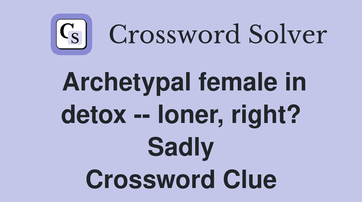 Archetypal female in detox loner, right? Sadly Crossword Clue